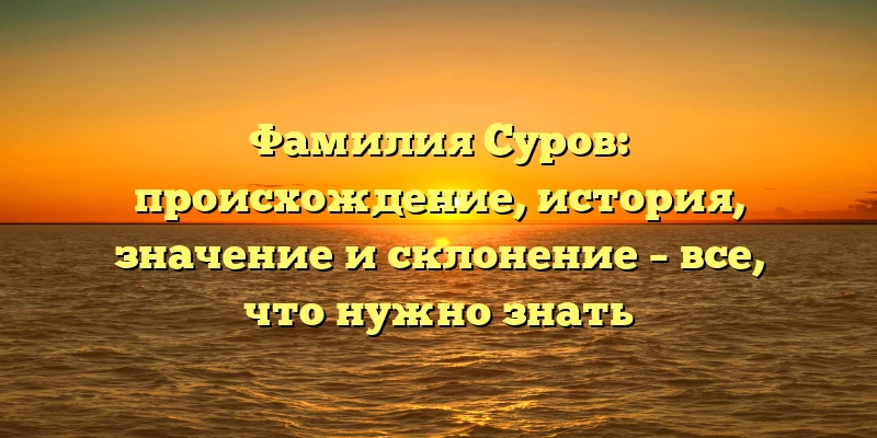 Фамилия Суров: происхождение, история, значение и склонение – все, что нужно знать Фамилия Суров: происхождение, история, значение и склонение – все, что нужно знать