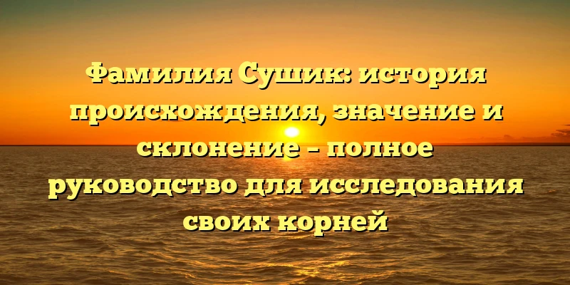 Фамилия Сушик: история происхождения, значение и склонение – полное руководство для исследования своих корней Фамилия Сушик: история происхождения, значение и склонение – полное руководство для исследования своих корней