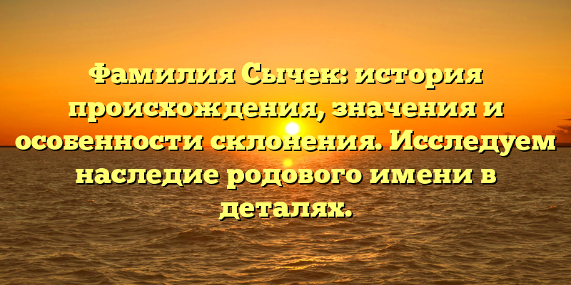 Фамилия Сычек: история происхождения, значения и особенности склонения. Исследуем наследие родового имени в деталях.