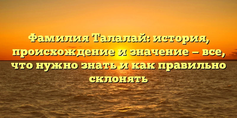 Фамилия Талалай: история, происхождение и значение — все, что нужно знать и как правильно склонять Фамилия Талалай: история, происхождение и значение — все, что нужно знать и как правильно склонять