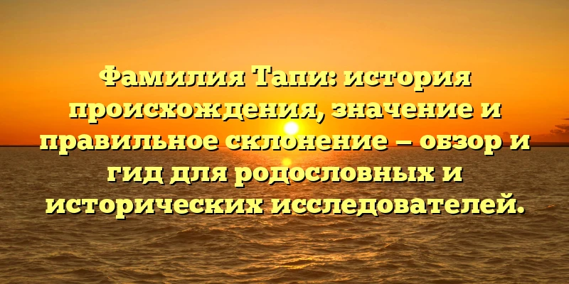 Фамилия Тапи: история происхождения, значение и правильное склонение — обзор и гид для родословных и исторических исследователей. Фамилия Тапи: история происхождения, значение и правильное склонение — обзор и гид для родословных и исторических исследователей.