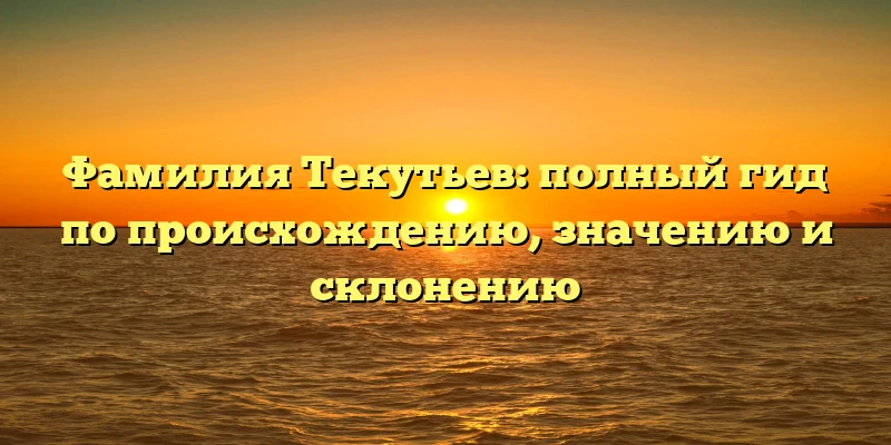 Фамилия Текутьев: полный гид по происхождению, значению и склонению Фамилия Текутьев: полный гид по происхождению, значению и склонению