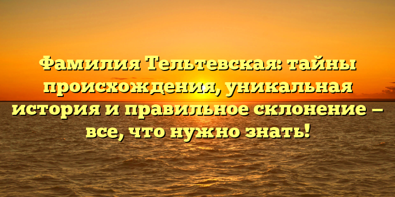 Фамилия Тельтевская: тайны происхождения, уникальная история и правильное склонение — все, что нужно знать!
