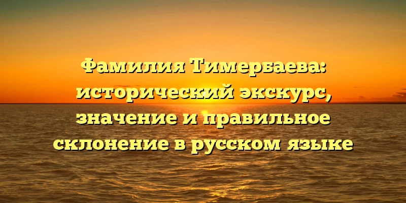 Фамилия Тимербаева: исторический экскурс, значение и правильное склонение в русском языке Фамилия Тимербаева: исторический экскурс, значение и правильное склонение в русском языке