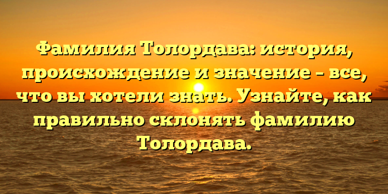 Фамилия Толордава: история, происхождение и значение – все, что вы хотели знать. Узнайте, как правильно склонять фамилию Толордава.