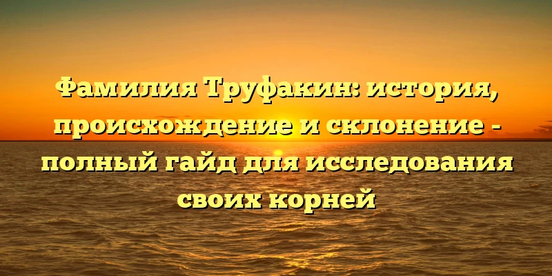 Фамилия Труфакин: история, происхождение и склонение - полный гайд для исследования своих корней Фамилия Труфакин: история, происхождение и склонение - полный гайд для исследования своих корней