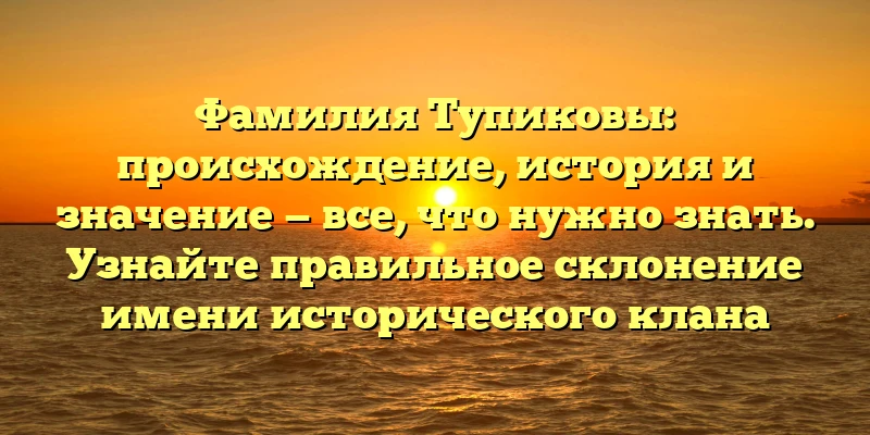 Фамилия Тупиковы: происхождение, история и значение — все, что нужно знать. Узнайте правильное склонение имени исторического клана Фамилия Тупиковы: происхождение, история и значение — все, что нужно знать. Узнайте правильное склонение имени исторического клана