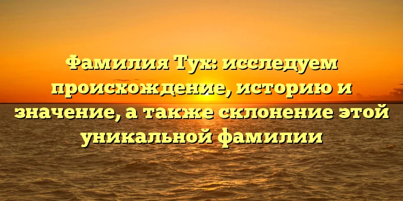 Фамилия Тух: исследуем происхождение, историю и значение, а также склонение этой уникальной фамилии Фамилия Тух: исследуем происхождение, историю и значение, а также склонение этой уникальной фамилии