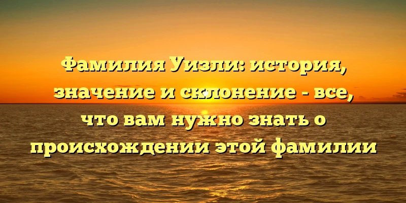 Фамилия Уизли: история, значение и склонение - все, что вам нужно знать о происхождении этой фамилии Фамилия Уизли: история, значение и склонение - все, что вам нужно знать о происхождении этой фамилии