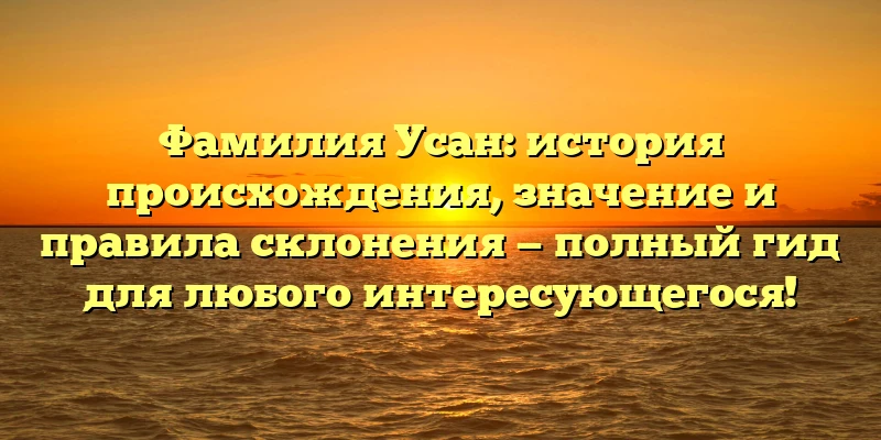 Фамилия Усан: история происхождения, значение и правила склонения — полный гид для любого интересующегося! Фамилия Усан: история происхождения, значение и правила склонения — полный гид для любого интересующегося!