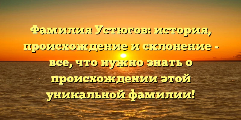 Фамилия Устюгов: история, происхождение и склонение - все, что нужно знать о происхождении этой уникальной фамилии! Фамилия Устюгов: история, происхождение и склонение - все, что нужно знать о происхождении этой уникальной фамилии!