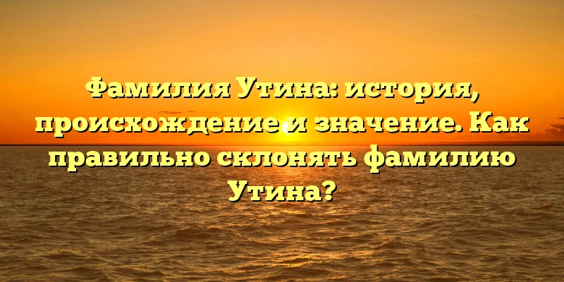 Фамилия Утина: история, происхождение и значение. Как правильно склонять фамилию Утина? Фамилия Утина: история, происхождение и значение. Как правильно склонять фамилию Утина?