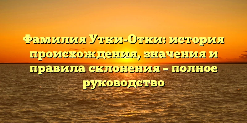 Фамилия Утки-Отки: история происхождения, значения и правила склонения – полное руководство Фамилия Утки-Отки: история происхождения, значения и правила склонения – полное руководство