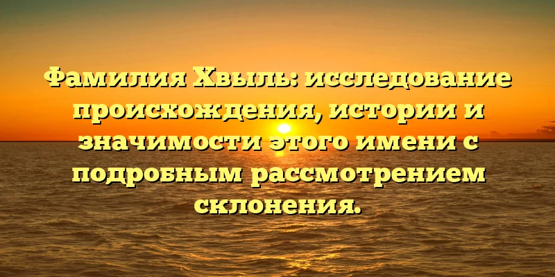 Фамилия Хвыль: исследование происхождения, истории и значимости этого имени с подробным рассмотрением склонения. Фамилия Хвыль: исследование происхождения, истории и значимости этого имени с подробным рассмотрением склонения.
