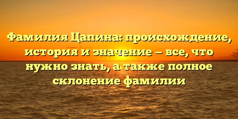 Фамилия Цапина: происхождение, история и значение — все, что нужно знать, а также полное склонение фамилии