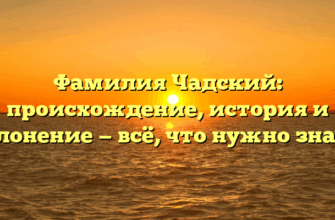 Фамилия Чадский: происхождение, история и склонение — всё, что нужно знать! Фамилия Чадский: происхождение, история и склонение — всё, что нужно знать!