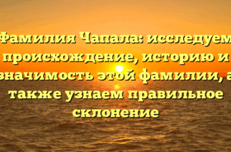 Фамилия Чапала: исследуем происхождение, историю и значимость этой фамилии, а также узнаем правильное склонение Фамилия Чапала: исследуем происхождение, историю и значимость этой фамилии, а также узнаем правильное склонение