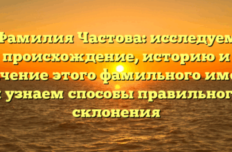 Фамилия Частова: исследуем происхождение, историю и значение этого фамильного имени и узнаем способы правильного склонения Фамилия Частова: исследуем происхождение, историю и значение этого фамильного имени и узнаем способы правильного склонения