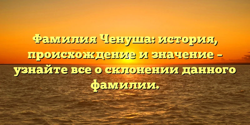Фамилия Ченуша: история, происхождение и значение – узнайте все о склонении данного фамилии. Фамилия Ченуша: история, происхождение и значение – узнайте все о склонении данного фамилии.