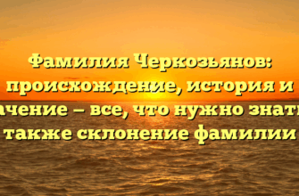 Фамилия Черкозьянов: происхождение, история и значение — все, что нужно знать, а также склонение фамилии Фамилия Черкозьянов: происхождение, история и значение — все, что нужно знать, а также склонение фамилии