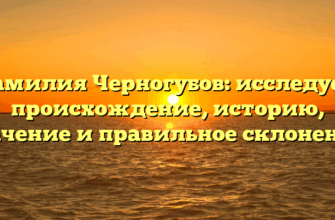 Фамилия Черногубов: исследуем происхождение, историю, значение и правильное склонение! Фамилия Черногубов: исследуем происхождение, историю, значение и правильное склонение!
