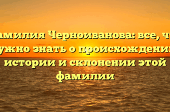 Фамилия Черноиванова: все, что нужно знать о происхождении, истории и склонении этой фамилии Фамилия Черноиванова: все, что нужно знать о происхождении, истории и склонении этой фамилии