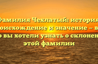 Фамилия Чехлатый: история, происхождение и значение — всё, что вы хотели узнать о склонении этой фамилии Фамилия Чехлатый: история, происхождение и значение — всё, что вы хотели узнать о склонении этой фамилии