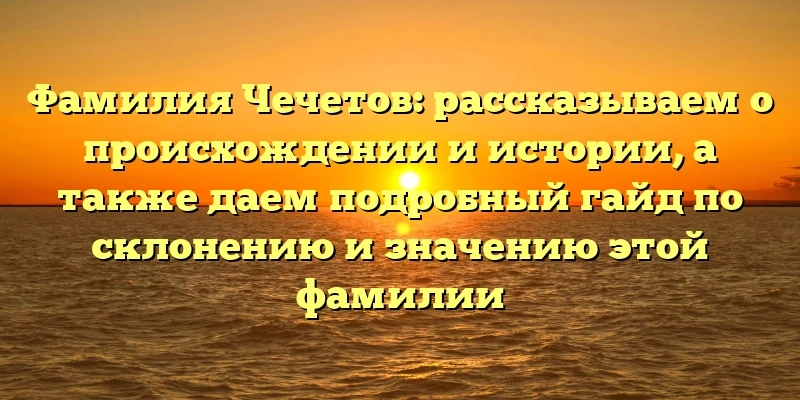 Фамилия Чечетов: рассказываем о происхождении и истории, а также даем подробный гайд по склонению и значению этой фамилии Фамилия Чечетов: рассказываем о происхождении и истории, а также даем подробный гайд по склонению и значению этой фамилии