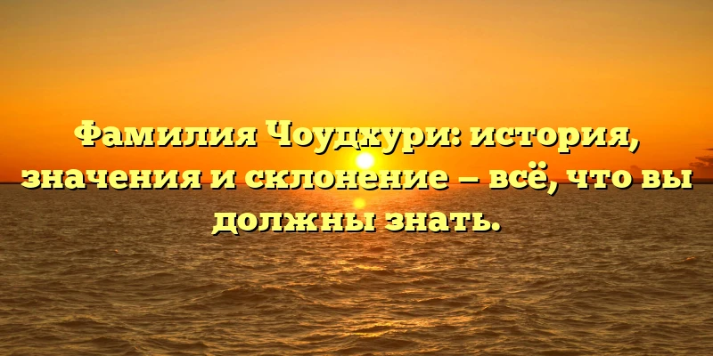 Фамилия Чоудхури: история, значения и склонение — всё, что вы должны знать. Фамилия Чоудхури: история, значения и склонение — всё, что вы должны знать.