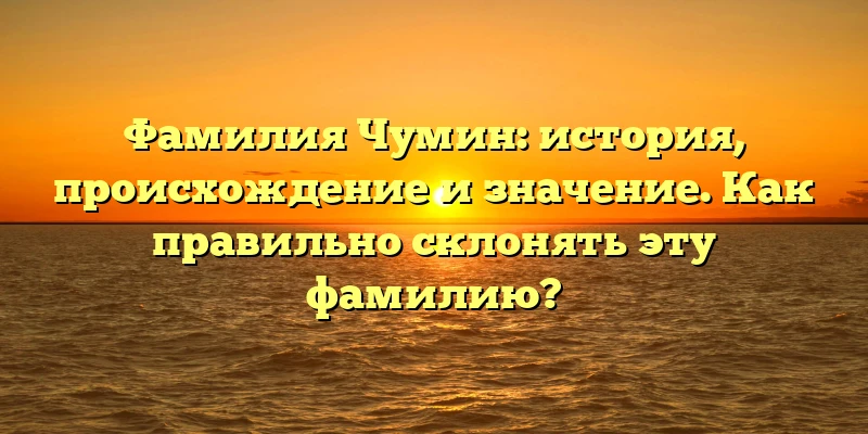 Фамилия Чумин: история, происхождение и значение. Как правильно склонять эту фамилию? Фамилия Чумин: история, происхождение и значение. Как правильно склонять эту фамилию?
