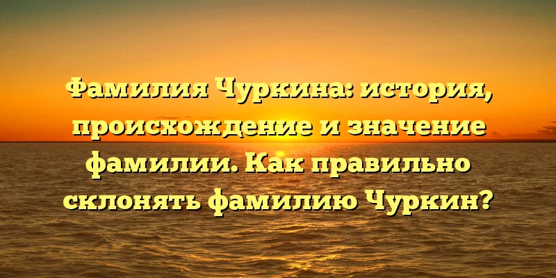Фамилия Чуркина: история, происхождение и значение фамилии. Как правильно склонять фамилию Чуркин? Фамилия Чуркина: история, происхождение и значение фамилии. Как правильно склонять фамилию Чуркин?