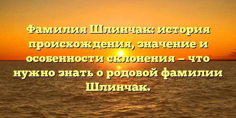 Фамилия Шлинчак: история происхождения, значение и особенности склонения — что нужно знать о родовой фамилии Шлинчак. Фамилия Шлинчак: история происхождения, значение и особенности склонения — что нужно знать о родовой фамилии Шлинчак.