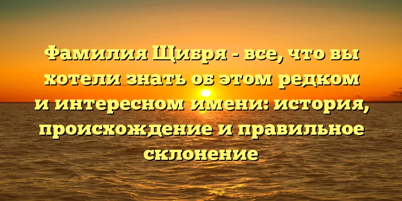 Фамилия Щибря - все, что вы хотели знать об этом редком и интересном имени: история, происхождение и правильное склонение Фамилия Щибря - все, что вы хотели знать об этом редком и интересном имени: история, происхождение и правильное склонение