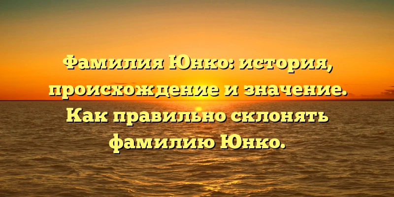 Фамилия Юнко: история, происхождение и значение. Как правильно склонять фамилию Юнко. Фамилия Юнко: история, происхождение и значение. Как правильно склонять фамилию Юнко.