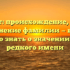 Чимшит: происхождение, история и склонение фамилии — все, что нужно знать о значении этого редкого имени
