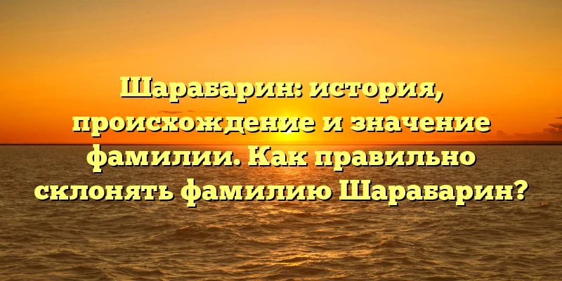 Шарабарин: история, происхождение и значение фамилии. Как правильно склонять фамилию Шарабарин? Шарабарин: история, происхождение и значение фамилии. Как правильно склонять фамилию Шарабарин?