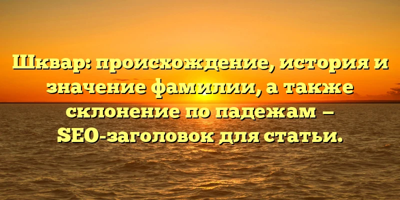 Шквар: происхождение, история и значение фамилии, а также склонение по падежам — SEO-заголовок для статьи. Шквар: происхождение, история и значение фамилии, а также склонение по падежам — SEO-заголовок для статьи.