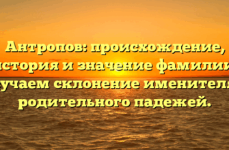 Антропов: происхождение, история и значение фамилии. Изучаем склонение именителя и родительного падежей.