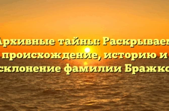 Архивные тайны: Раскрываем происхождение, историю и склонение фамилии Бражко Архивные тайны: Раскрываем происхождение, историю и склонение фамилии Бражко