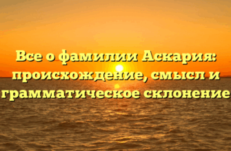 Все о фамилии Аскария: происхождение, смысл и грамматическое склонение