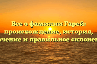 Все о фамилии Гарей: происхождение, история, значение и правильное склонение