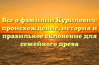 Все о фамилии Курилович: происхождение, история и правильное склонение для семейного древа