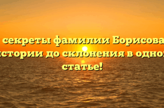 Все секреты фамилии Борисова: от истории до склонения в одной статье!
