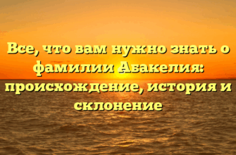 Все, что вам нужно знать о фамилии Абакелия: происхождение, история и склонение