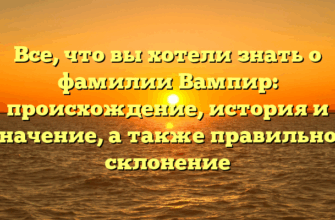 Все, что вы хотели знать о фамилии Вампир: происхождение, история и значение, а также правильное склонение