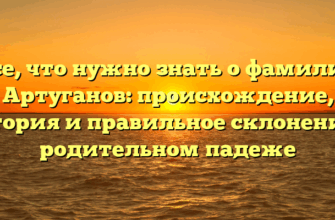 Все, что нужно знать о фамилии Артуганов: происхождение, история и правильное склонение в родительном падеже