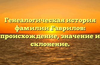 Генеалогическая история фамилии Гаврилов: происхождение, значение и склонение.
