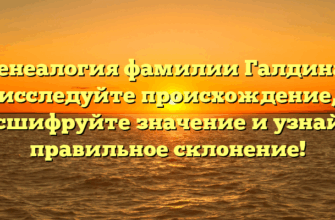 Генеалогия фамилии Галдина: исследуйте происхождение, расшифруйте значение и узнайте правильное склонение!