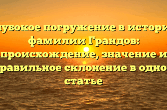 Глубокое погружение в историю фамилии Грандов: происхождение, значение и правильное склонение в одной статье