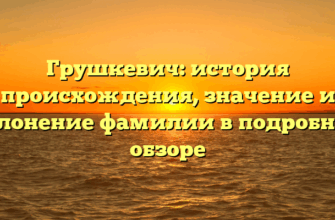 Грушкевич: история происхождения, значение и склонение фамилии в подробном обзоре